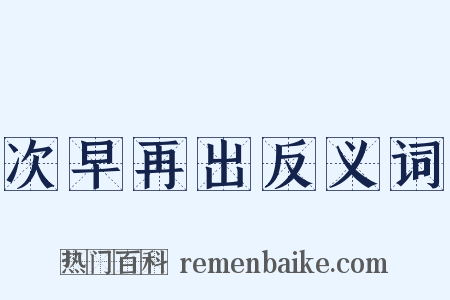 次早再出反义词是什么意思的图片